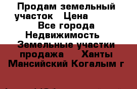 Продам земельный участок › Цена ­ 450 - Все города Недвижимость » Земельные участки продажа   . Ханты-Мансийский,Когалым г.